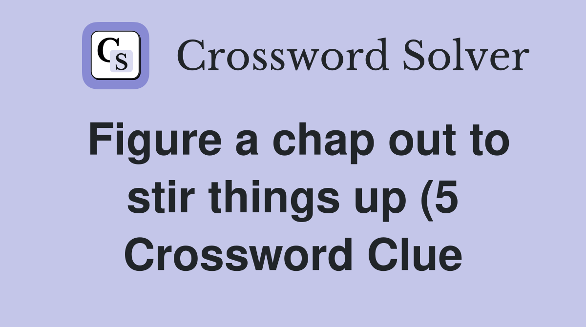 Figure a chap out to stir things up (5) Crossword Clue Answers Figure a chap out to stir things up (5) Crossword Clue Answers